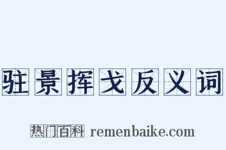 驻景挥戈反义词是什么意思的图片